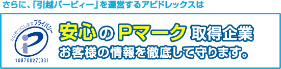 さらに、「引越バービィー」を運営するアビドレックスは安心のPマーク取得企業 お客様の情報を徹底して守ります。